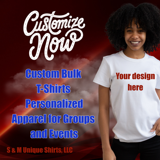 Custom Bulk T-Shirts - Personalized Apparel for Groups and Events - Min 50 T-shirts or more - S & M Unique Shirts, LLC
